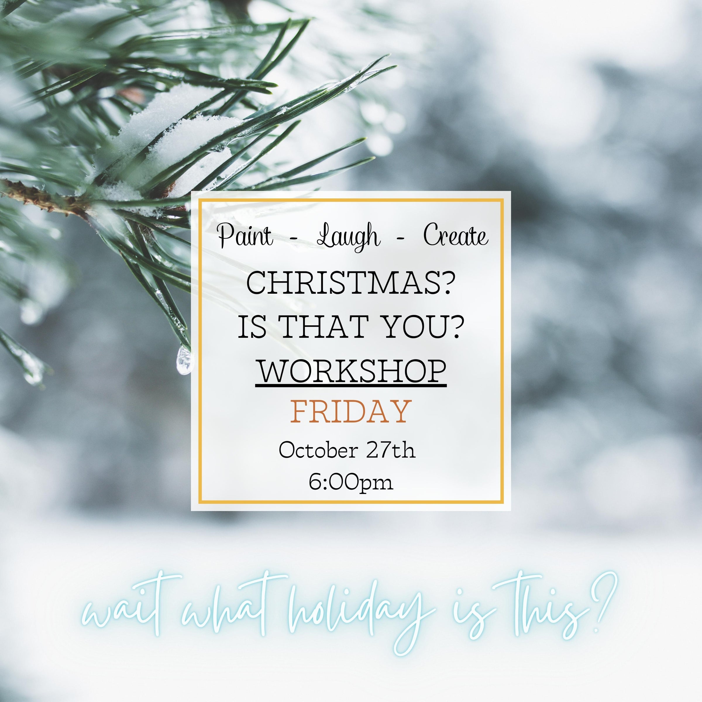CHRISTMAS? IS THAT YOU? WORKSHOP - OCT 27TH, 6:00PM
