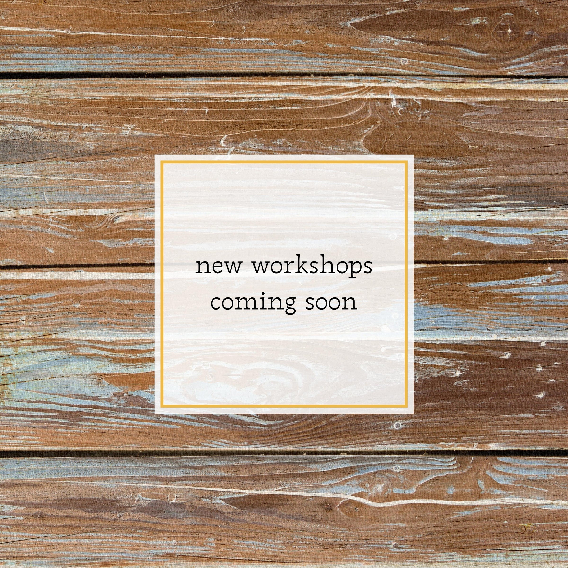 NEW WORKSHOPS COMING SOON